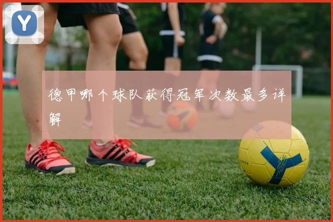 德甲哪个球队获得冠军次数最多详解