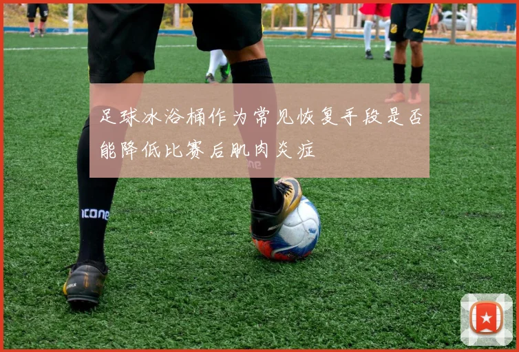 足球冰浴桶作为常见恢复手段是否能降低比赛后肌肉炎症