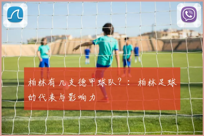 柏林有几支德甲球队?:柏林足球的代表与影响力