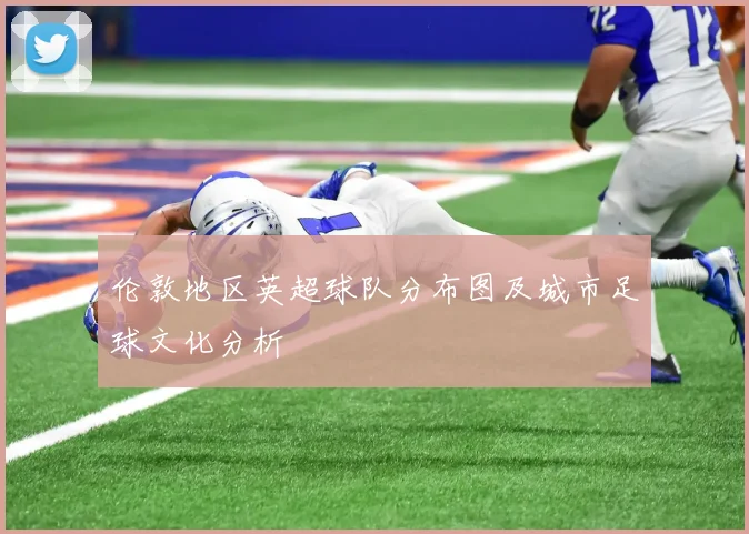 伦敦地区英超球队分布图及城市足球文化分析