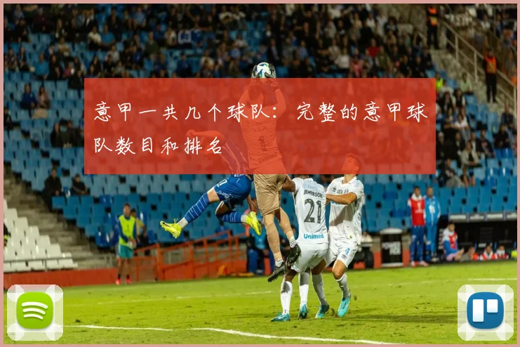 意甲一共几个球队：完整的意甲球队数目和排名