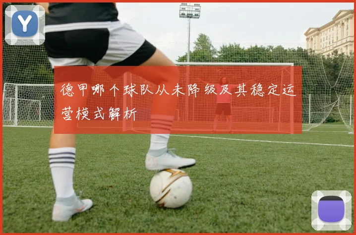 德甲哪个球队从未降级及其稳定运营模式解析