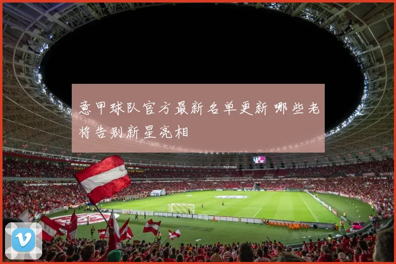 意甲球队官方最新名单更新 哪些老将告别新星亮相
