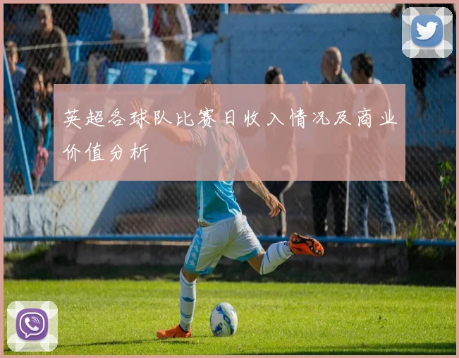 英超各球队比赛日收入情况及商业价值分析