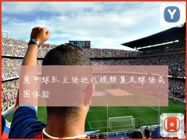 意甲球队主场巡礼视频集及球场氛围体验