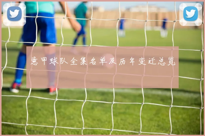 意甲球队全集名单及历年变迁总览